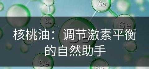 核桃油：调节激素平衡的自然助手